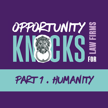 Opportunity knocks for law firms. Part 1, humanity.